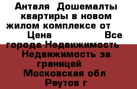 Анталя, Дошемалты квартиры в новом жилом комплексе от 39000$ › Цена ­ 2 482 000 - Все города Недвижимость » Недвижимость за границей   . Московская обл.,Реутов г.